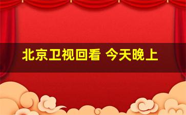 北京卫视回看 今天晚上